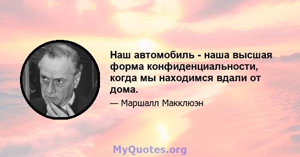 Наш автомобиль - наша высшая форма конфиденциальности, когда мы находимся вдали от дома.