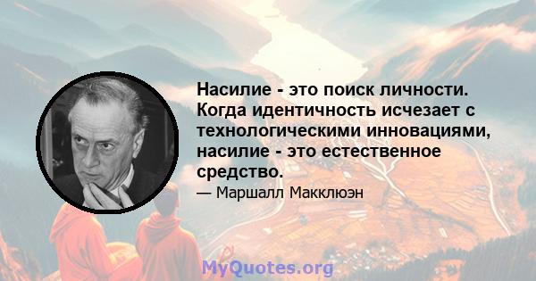 Насилие - это поиск личности. Когда идентичность исчезает с технологическими инновациями, насилие - это естественное средство.