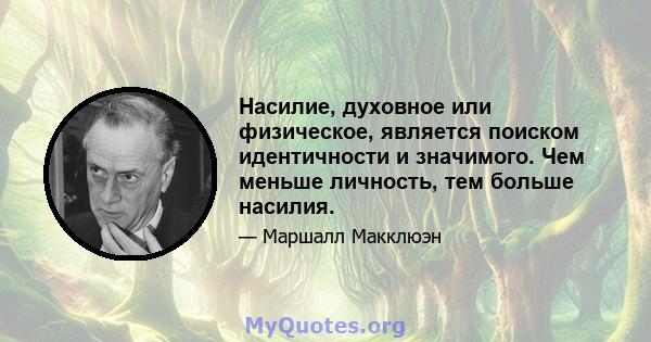 Насилие, духовное или физическое, является поиском идентичности и значимого. Чем меньше личность, тем больше насилия.