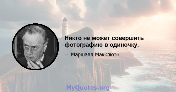 Никто не может совершить фотографию в одиночку.