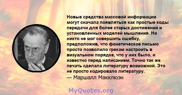 Новые средства массовой информации могут сначала появляться как простые коды передачи для более старых достижений и установленных моделей мышления. Но никто не мог совершить ошибку, предположив, что фонетическое письмо