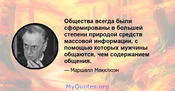 Общества всегда были сформированы в большей степени природой средств массовой информации, с помощью которых мужчины общаются, чем содержанием общения.