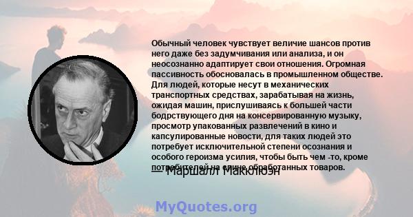 Обычный человек чувствует величие шансов против него даже без задумчивания или анализа, и он неосознанно адаптирует свои отношения. Огромная пассивность обосновалась в промышленном обществе. Для людей, которые несут в