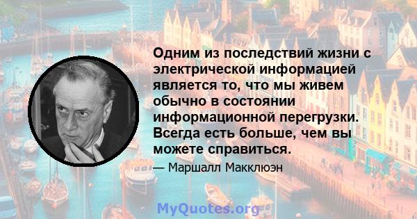 Одним из последствий жизни с электрической информацией является то, что мы живем обычно в состоянии информационной перегрузки. Всегда есть больше, чем вы можете справиться.