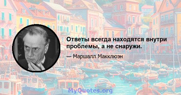 Ответы всегда находятся внутри проблемы, а не снаружи.