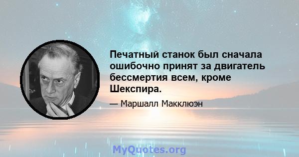 Печатный станок был сначала ошибочно принят за двигатель бессмертия всем, кроме Шекспира.