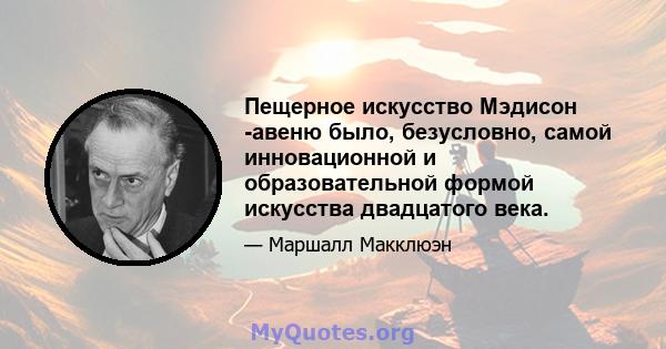 Пещерное искусство Мэдисон -авеню было, безусловно, самой инновационной и образовательной формой искусства двадцатого века.