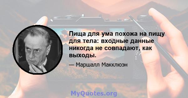 Пища для ума похожа на пищу для тела: входные данные никогда не совпадают, как выходы.