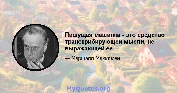 Пишущая машинка - это средство транскрибирующей мысли, не выражающей ее.