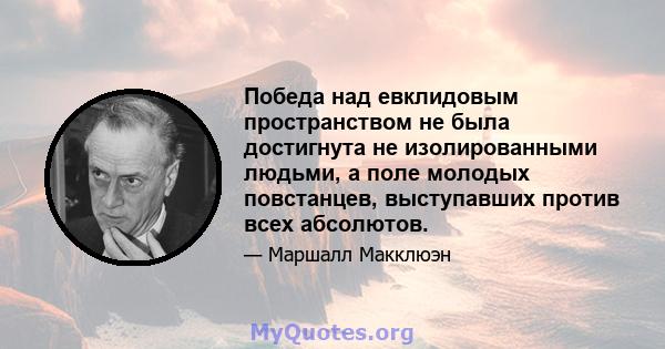 Победа над евклидовым пространством не была достигнута не изолированными людьми, а поле молодых повстанцев, выступавших против всех абсолютов.