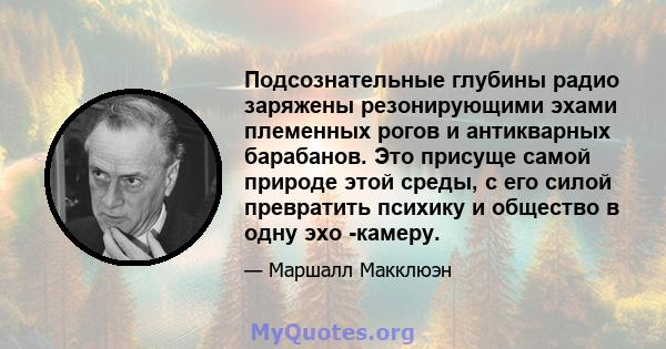 Подсознательные глубины радио заряжены резонирующими эхами племенных рогов и антикварных барабанов. Это присуще самой природе этой среды, с его силой превратить психику и общество в одну эхо -камеру.