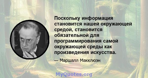 Поскольку информация становится нашей окружающей средой, становится обязательной для программирования самой окружающей среды как произведения искусства.