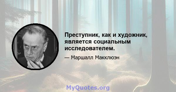 Преступник, как и художник, является социальным исследователем.