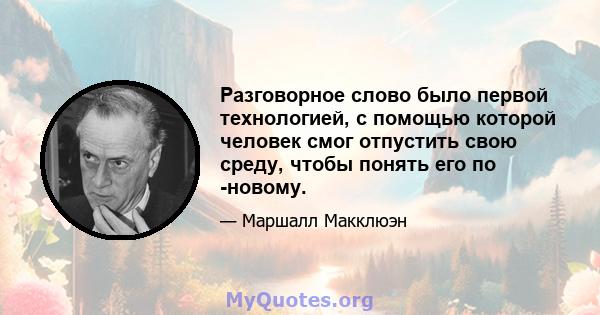 Разговорное слово было первой технологией, с помощью которой человек смог отпустить свою среду, чтобы понять его по -новому.