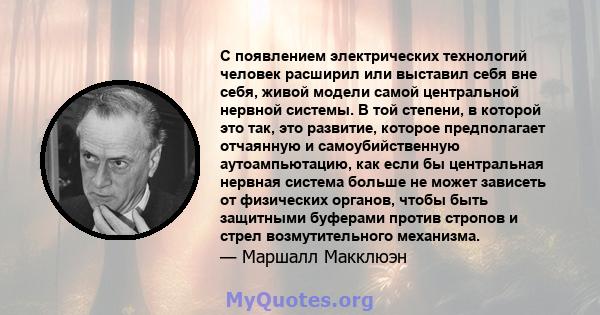 С появлением электрических технологий человек расширил или выставил себя вне себя, живой модели самой центральной нервной системы. В той степени, в которой это так, это развитие, которое предполагает отчаянную и