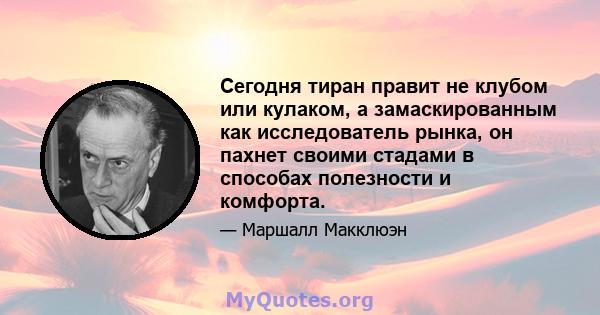 Сегодня тиран правит не клубом или кулаком, а замаскированным как исследователь рынка, он пахнет своими стадами в способах полезности и комфорта.