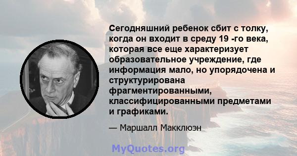 Сегодняшний ребенок сбит с толку, когда он входит в среду 19 -го века, которая все еще характеризует образовательное учреждение, где информация мало, но упорядочена и структурирована фрагментированными,