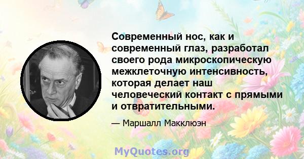 Современный нос, как и современный глаз, разработал своего рода микроскопическую межклеточную интенсивность, которая делает наш человеческий контакт с прямыми и отвратительными.