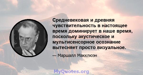 Средневековая и древняя чувствительность в настоящее время доминирует в наше время, поскольку акустическое и мультисенсорное осознание вытесняет просто визуальное.