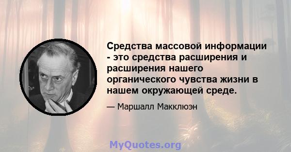 Средства массовой информации - это средства расширения и расширения нашего органического чувства жизни в нашем окружающей среде.