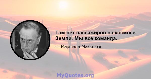 Там нет пассажиров на космосе Земли. Мы все команда.