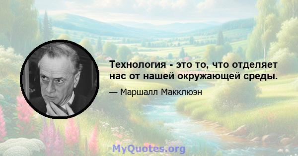 Технология - это то, что отделяет нас от нашей окружающей среды.