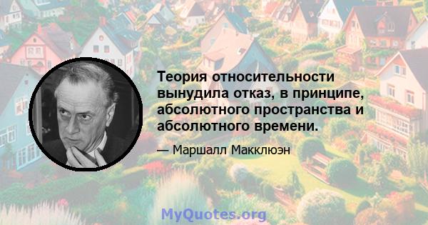 Теория относительности вынудила отказ, в принципе, абсолютного пространства и абсолютного времени.