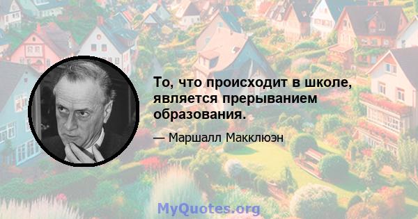 То, что происходит в школе, является прерыванием образования.