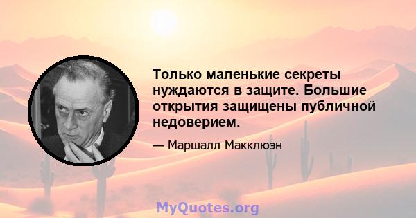 Только маленькие секреты нуждаются в защите. Большие открытия защищены публичной недоверием.