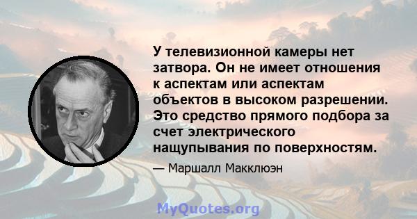 У телевизионной камеры нет затвора. Он не имеет отношения к аспектам или аспектам объектов в высоком разрешении. Это средство прямого подбора за счет электрического нащупывания по поверхностям.