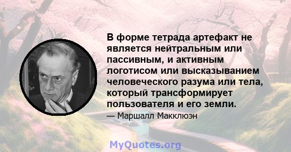 В форме тетрада артефакт не является нейтральным или пассивным, и активным логотисом или высказыванием человеческого разума или тела, который трансформирует пользователя и его земли.