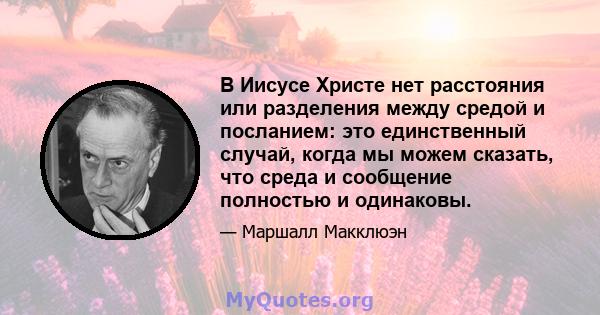 В Иисусе Христе нет расстояния или разделения между средой и посланием: это единственный случай, когда мы можем сказать, что среда и сообщение полностью и одинаковы.