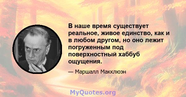 В наше время существует реальное, живое единство, как и в любом другом, но оно лежит погруженным под поверхностный хаббуб ощущения.