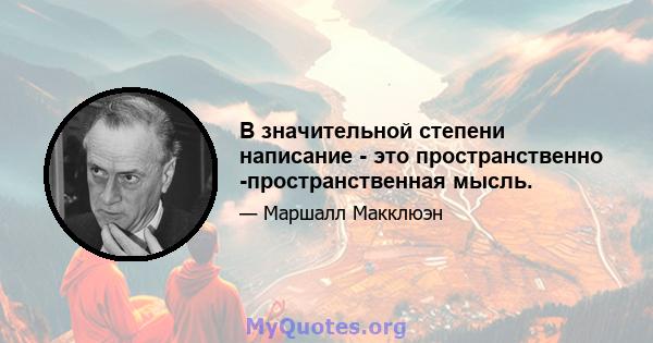 В значительной степени написание - это пространственно -пространственная мысль.