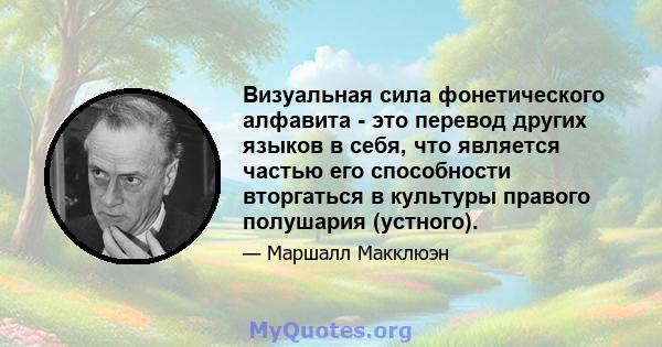 Визуальная сила фонетического алфавита - это перевод других языков в себя, что является частью его способности вторгаться в культуры правого полушария (устного).