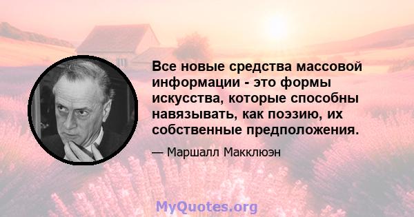 Все новые средства массовой информации - это формы искусства, которые способны навязывать, как поэзию, их собственные предположения.