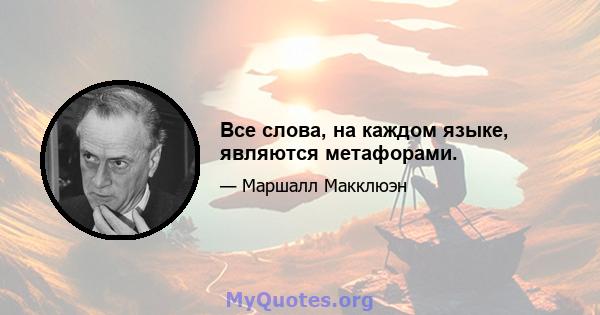 Все слова, на каждом языке, являются метафорами.