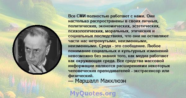 Все СМИ полностью работают с нами. Они настолько распространены в своих личных, политических, экономических, эстетических, психологических, моральных, этических и социальных последствиях, что они не оставляют части нас