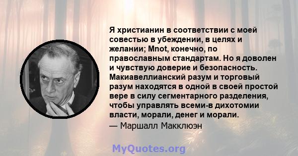 Я христианин в соответствии с моей совестью в убеждении, в целях и желании; Mnot, конечно, по православным стандартам. Но я доволен и чувствую доверие и безопасность. Макиавеллианский разум и торговый разум находятся в