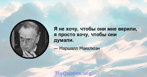 Я не хочу, чтобы они мне верили, я просто хочу, чтобы они думали.