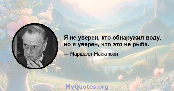 Я не уверен, кто обнаружил воду, но я уверен, что это не рыба.