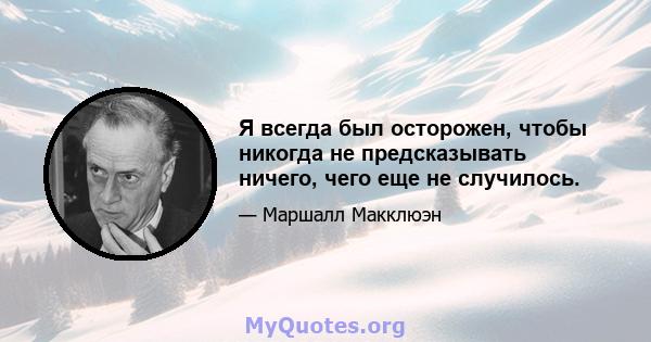 Я всегда был осторожен, чтобы никогда не предсказывать ничего, чего еще не случилось.