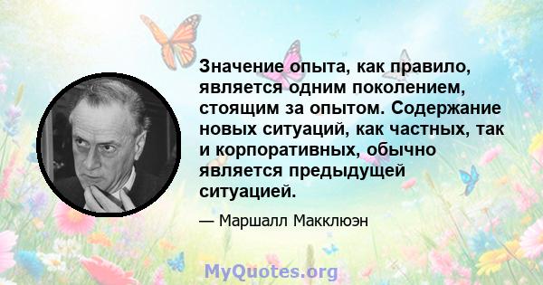 Значение опыта, как правило, является одним поколением, стоящим за опытом. Содержание новых ситуаций, как частных, так и корпоративных, обычно является предыдущей ситуацией.