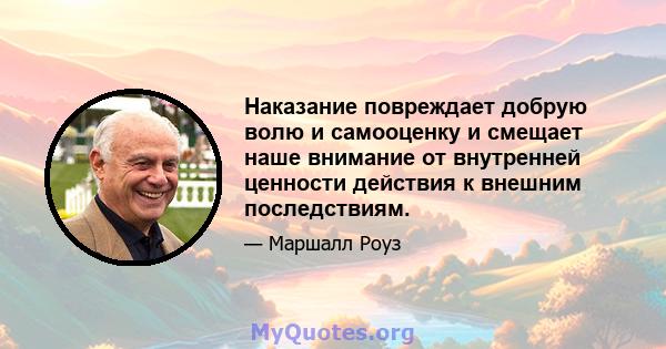 Наказание повреждает добрую волю и самооценку и смещает наше внимание от внутренней ценности действия к внешним последствиям.