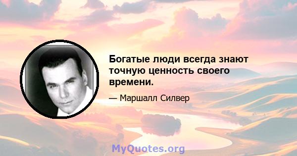 Богатые люди всегда знают точную ценность своего времени.