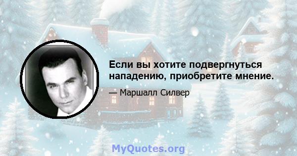 Если вы хотите подвергнуться нападению, приобретите мнение.