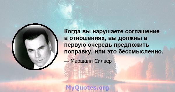 Когда вы нарушаете соглашение в отношениях, вы должны в первую очередь предложить поправку, или это бессмысленно.