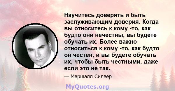 Научитесь доверять и быть заслуживающим доверия. Когда вы относитесь к кому -то, как будто они нечестны, вы будете обучать их. Более важно относиться к кому -то, как будто он честен, и вы будете обучать их, чтобы быть