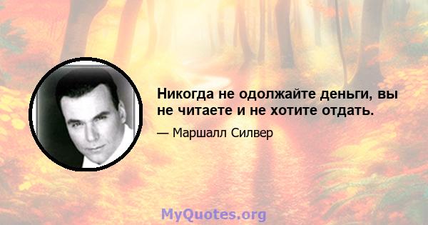 Никогда не одолжайте деньги, вы не читаете и не хотите отдать.