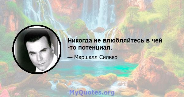 Никогда не влюбляйтесь в чей -то потенциал.